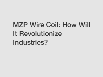 MZP Wire Coil: How Will It Revolutionize Industries?