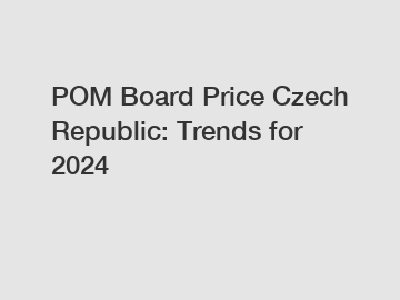 POM Board Price Czech Republic: Trends for 2024