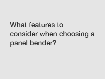 What features to consider when choosing a panel bender?