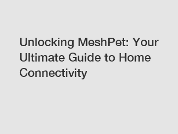 Unlocking MeshPet: Your Ultimate Guide to Home Connectivity