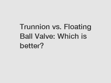 Trunnion vs. Floating Ball Valve: Which is better?