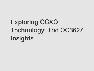 Exploring OCXO Technology: The OC3627 Insights