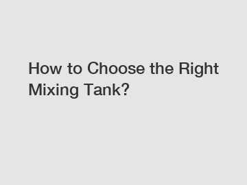 How to Choose the Right Mixing Tank?