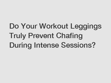 Do Your Workout Leggings Truly Prevent Chafing During Intense Sessions?