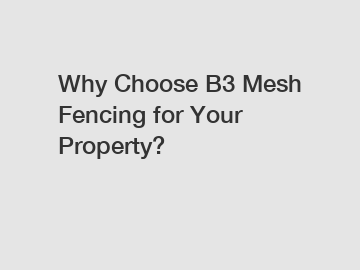 Why Choose B3 Mesh Fencing for Your Property?