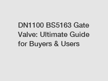 DN1100 BS5163 Gate Valve: Ultimate Guide for Buyers & Users