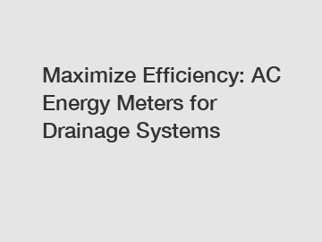 Maximize Efficiency: AC Energy Meters for Drainage Systems