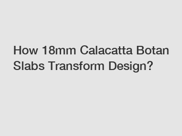 How 18mm Calacatta Botan Slabs Transform Design?