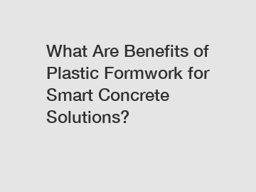 What Are Benefits of Plastic Formwork for Smart Concrete Solutions?