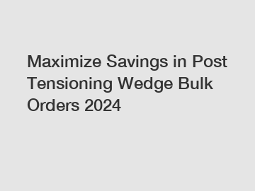 Maximize Savings in Post Tensioning Wedge Bulk Orders 2024