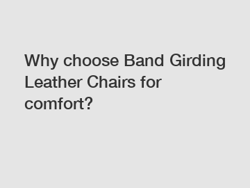 Why choose Band Girding Leather Chairs for comfort?
