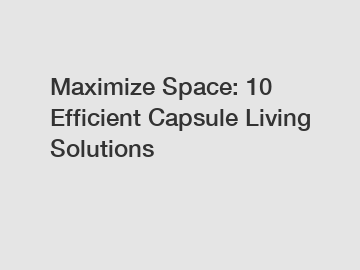Maximize Space: 10 Efficient Capsule Living Solutions