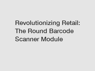 Revolutionizing Retail: The Round Barcode Scanner Module