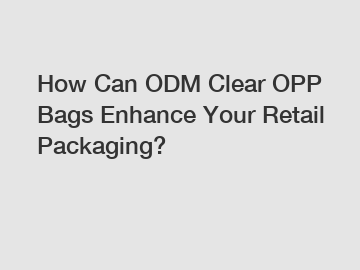 How Can ODM Clear OPP Bags Enhance Your Retail Packaging?