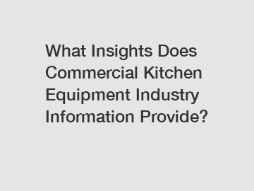 What Insights Does Commercial Kitchen Equipment Industry Information Provide?