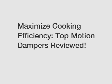 Maximize Cooking Efficiency: Top Motion Dampers Reviewed!