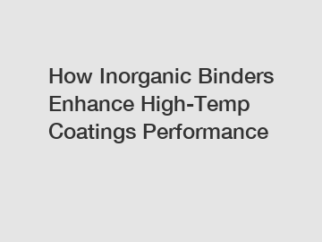 How Inorganic Binders Enhance High-Temp Coatings Performance