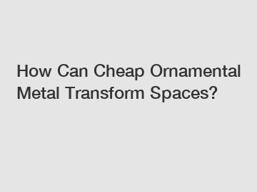 How Can Cheap Ornamental Metal Transform Spaces?