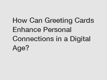 How Can Greeting Cards Enhance Personal Connections in a Digital Age?