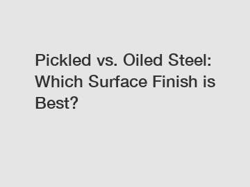 Pickled vs. Oiled Steel: Which Surface Finish is Best?