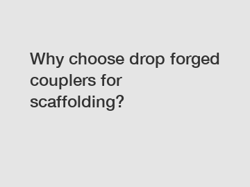 Why choose drop forged couplers for scaffolding?
