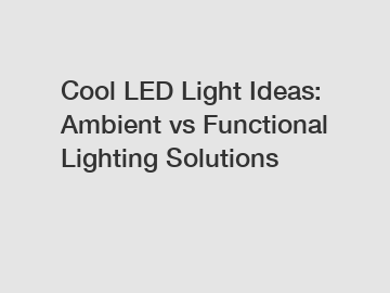 Cool LED Light Ideas: Ambient vs Functional Lighting Solutions