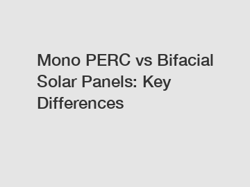 Mono PERC vs Bifacial Solar Panels: Key Differences