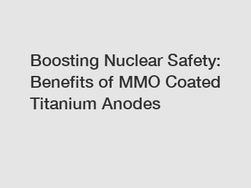 Boosting Nuclear Safety: Benefits of MMO Coated Titanium Anodes