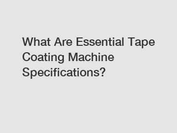 What Are Essential Tape Coating Machine Specifications?