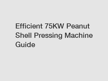 Efficient 75KW Peanut Shell Pressing Machine Guide