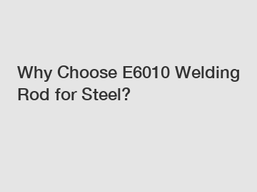 Why Choose E6010 Welding Rod for Steel?