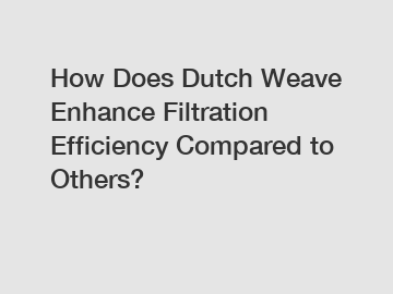 How Does Dutch Weave Enhance Filtration Efficiency Compared to Others?