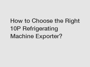 How to Choose the Right 10P Refrigerating Machine Exporter?