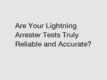 Are Your Lightning Arrester Tests Truly Reliable and Accurate?