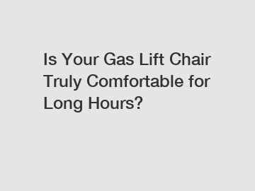 Is Your Gas Lift Chair Truly Comfortable for Long Hours?