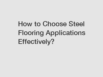 How to Choose Steel Flooring Applications Effectively?