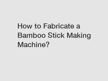 How to Fabricate a Bamboo Stick Making Machine?