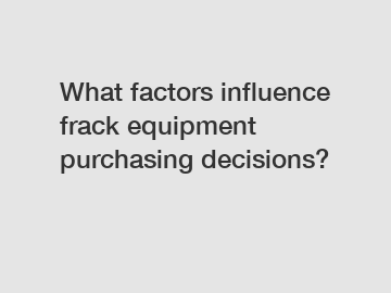 What factors influence frack equipment purchasing decisions?