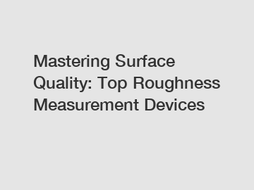 Mastering Surface Quality: Top Roughness Measurement Devices