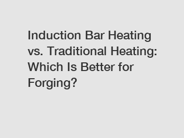 Induction Bar Heating vs. Traditional Heating: Which Is Better for Forging?