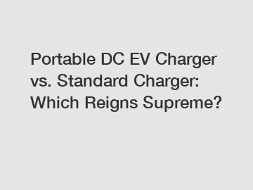 Portable DC EV Charger vs. Standard Charger: Which Reigns Supreme?
