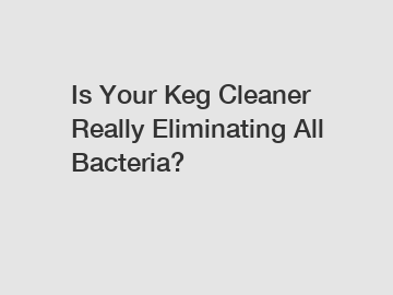 Is Your Keg Cleaner Really Eliminating All Bacteria?