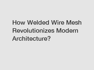 How Welded Wire Mesh Revolutionizes Modern Architecture?