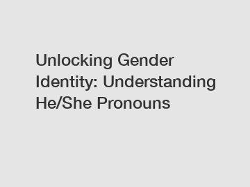 Unlocking Gender Identity: Understanding He/She Pronouns