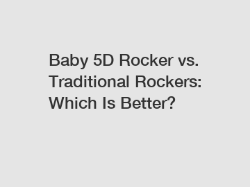Baby 5D Rocker vs. Traditional Rockers: Which Is Better?