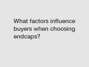 What factors influence buyers when choosing endcaps?