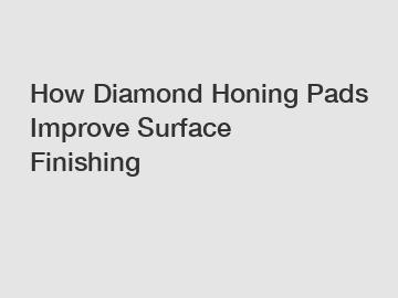 How Diamond Honing Pads Improve Surface Finishing