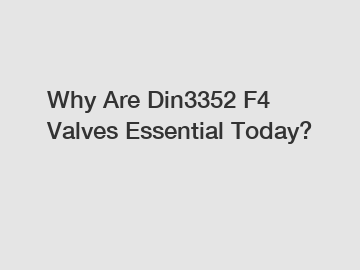 Why Are Din3352 F4 Valves Essential Today?