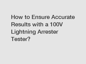 How to Ensure Accurate Results with a 100V Lightning Arrester Tester?