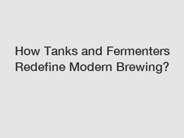 How Tanks and Fermenters Redefine Modern Brewing?